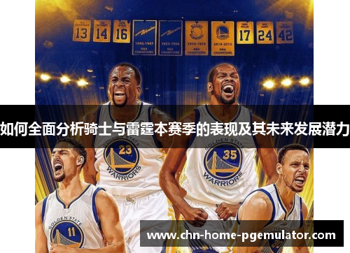 如何全面分析骑士与雷霆本赛季的表现及其未来发展潜力 如何全面分析骑士与雷霆本赛季的表现及其未来发展潜力