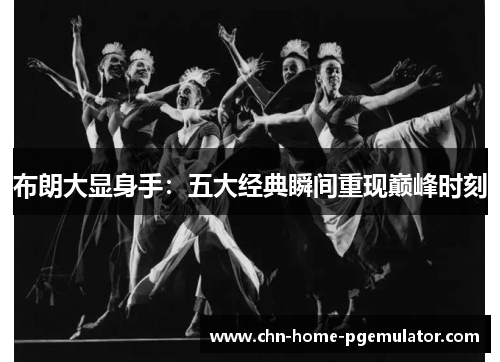 布朗大显身手:五大经典瞬间重现巅峰时刻 布朗大显身手:五大经典瞬间重现巅峰时刻