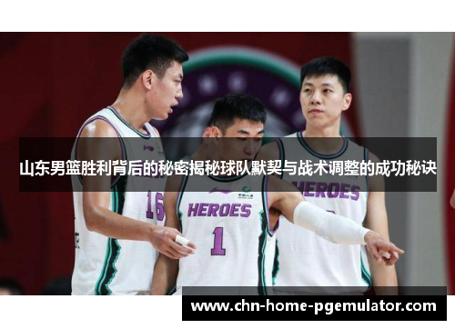 山东男篮胜利背后的秘密揭秘球队默契与战术调整的成功秘诀 山东男篮胜利背后的秘密揭秘球队默契与战术调整的成功秘诀