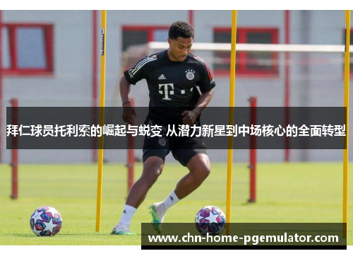 拜仁球员托利索的崛起与蜕变 从潜力新星到中场核心的全面转型 拜仁球员托利索的崛起与蜕变 从潜力新星到中场核心的全面转型