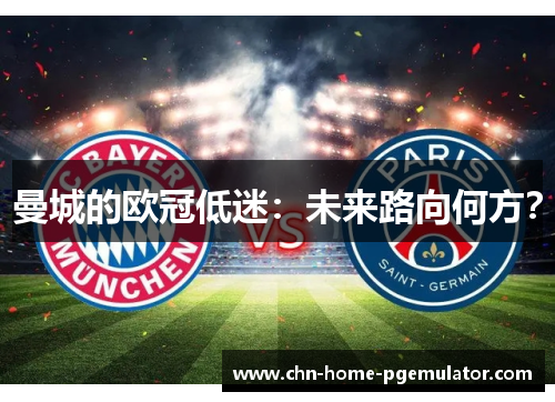 曼城的欧冠低迷：未来路向何方？