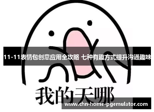 11-11表情包创意应用全攻略 七种有趣方式提升沟通趣味