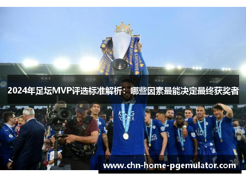 2024年足坛MVP评选标准解析:哪些因素最能决定最终获奖者 2024年足坛MVP评选标准解析:哪些因素最能决定最终获奖者