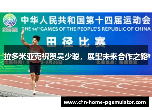 拉多米亚克祝贺吴少聪,展望未来合作之路 拉多米亚克祝贺吴少聪,展望未来合作之路