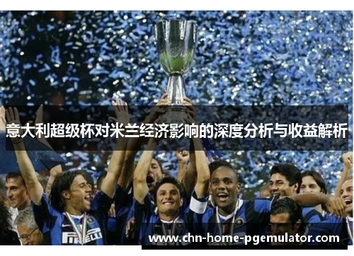意大利超级杯对米兰经济影响的深度分析与收益解析