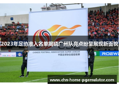 2023年足协准入名单揭晓广州队亮点纷呈展现新面貌 2023年足协准入名单揭晓广州队亮点纷呈展现新面貌