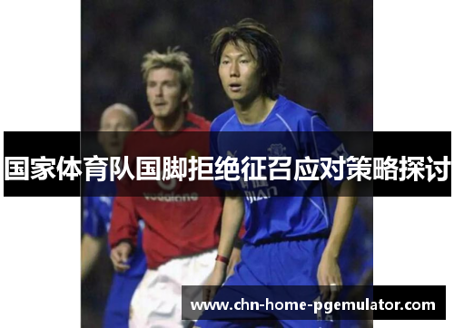 国家体育队国脚拒绝征召应对策略探讨 国家体育队国脚拒绝征召应对策略探讨