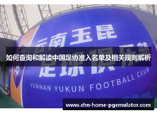 如何查询和解读中国足协准入名单及相关规则解析 如何查询和解读中国足协准入名单及相关规则解析