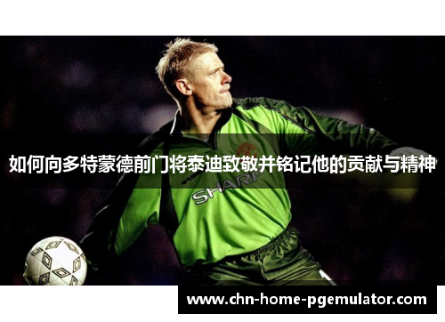 如何向多特蒙德前门将泰迪致敬并铭记他的贡献与精神