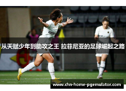 从天赋少年到助攻之王 拉菲尼亚的足球崛起之路 从天赋少年到助攻之王 拉菲尼亚的足球崛起之路