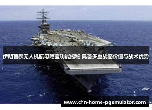 伊朗首艘无人机航母隐藏功能揭秘 具备多重战略价值与战术优势