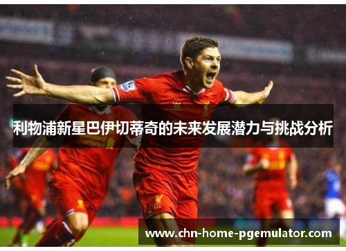 利物浦新星巴伊切蒂奇的未来发展潜力与挑战分析 利物浦新星巴伊切蒂奇的未来发展潜力与挑战分析