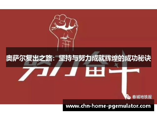 奥萨尔复出之路:坚持与努力成就辉煌的成功秘诀 奥萨尔复出之路:坚持与努力成就辉煌的成功秘诀