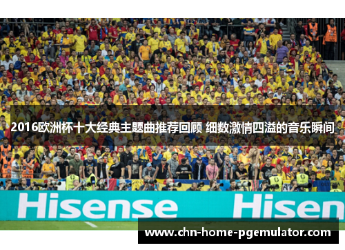 2016欧洲杯十大经典主题曲推荐回顾 细数激情四溢的音乐瞬间 2016欧洲杯十大经典主题曲推荐回顾 细数激情四溢的音乐瞬间