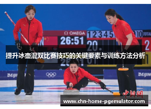 提升冰壶混双比赛技巧的关键要素与训练方法分析 提升冰壶混双比赛技巧的关键要素与训练方法分析