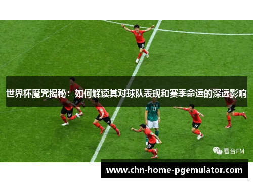 世界杯魔咒揭秘:如何解读其对球队表现和赛季命运的深远影响 世界杯魔咒揭秘:如何解读其对球队表现和赛季命运的深远影响