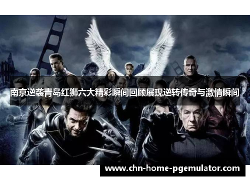 南京逆袭青岛红狮六大精彩瞬间回顾展现逆转传奇与激情瞬间 南京逆袭青岛红狮六大精彩瞬间回顾展现逆转传奇与激情瞬间