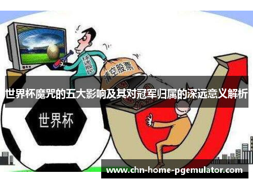 世界杯魔咒的五大影响及其对冠军归属的深远意义解析 世界杯魔咒的五大影响及其对冠军归属的深远意义解析