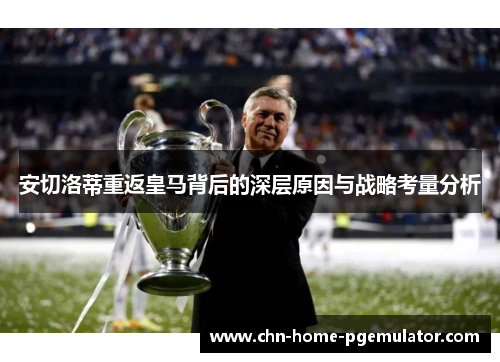 安切洛蒂重返皇马背后的深层原因与战略考量分析 安切洛蒂重返皇马背后的深层原因与战略考量分析