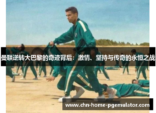 曼联逆转大巴黎的奇迹背后:激情、坚持与传奇的永恒之战 曼联逆转大巴黎的奇迹背后:激情、坚持与传奇的永恒之战