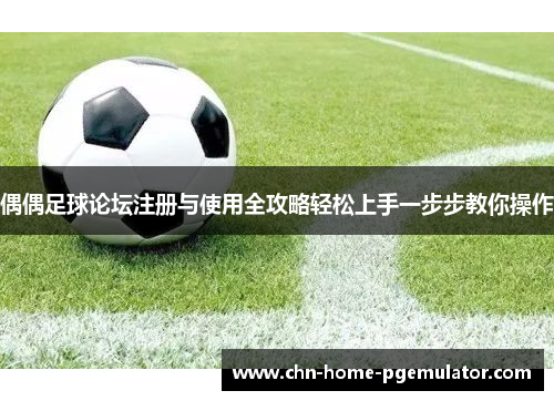 偶偶足球论坛注册与使用全攻略轻松上手一步步教你操作