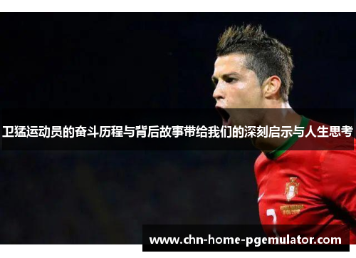 卫猛运动员的奋斗历程与背后故事带给我们的深刻启示与人生思考 卫猛运动员的奋斗历程与背后故事带给我们的深刻启示与人生思考