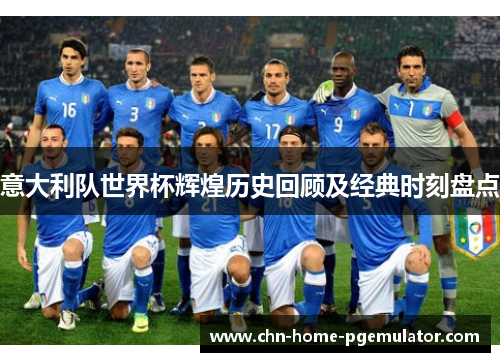 意大利队世界杯辉煌历史回顾及经典时刻盘点 意大利队世界杯辉煌历史回顾及经典时刻盘点