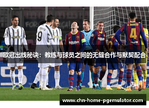 欧冠出线秘诀：教练与球员之间的无缝合作与默契配合