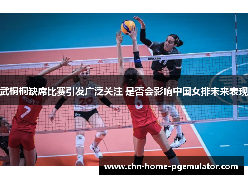 武桐桐缺席比赛引发广泛关注 是否会影响中国女排未来表现 武桐桐缺席比赛引发广泛关注 是否会影响中国女排未来表现