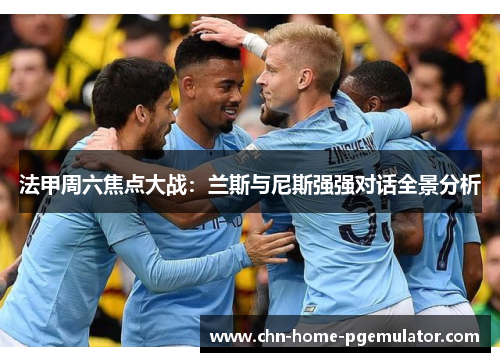 法甲周六焦点大战:兰斯与尼斯强强对话全景分析 法甲周六焦点大战:兰斯与尼斯强强对话全景分析