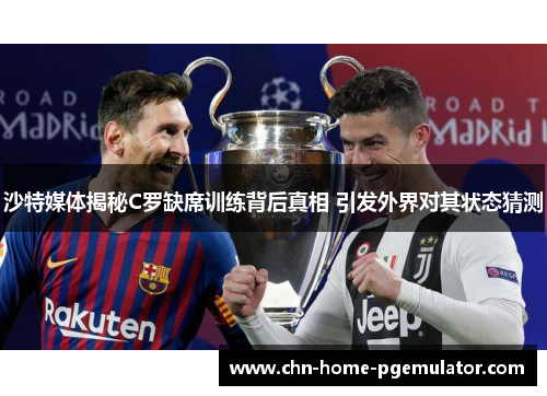 沙特媒体揭秘C罗缺席训练背后真相 引发外界对其状态猜测 沙特媒体揭秘C罗缺席训练背后真相 引发外界对其状态猜测