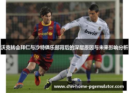 沃克转会拜仁与沙特俱乐部背后的深层原因与未来影响分析 沃克转会拜仁与沙特俱乐部背后的深层原因与未来影响分析