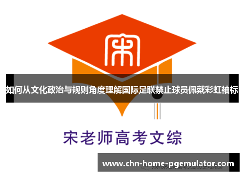 如何从文化政治与规则角度理解国际足联禁止球员佩戴彩虹袖标 如何从文化政治与规则角度理解国际足联禁止球员佩戴彩虹袖标
