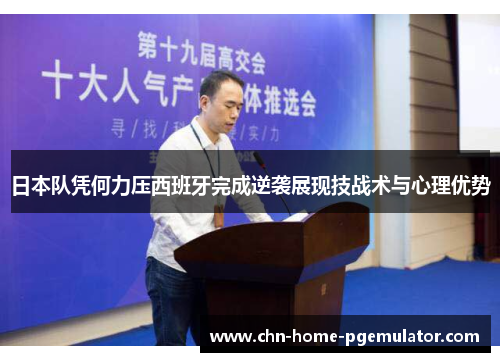 日本队凭何力压西班牙完成逆袭展现技战术与心理优势 日本队凭何力压西班牙完成逆袭展现技战术与心理优势