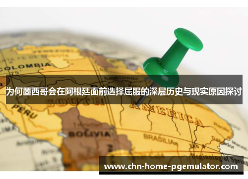 为何墨西哥会在阿根廷面前选择屈服的深层历史与现实原因探讨 为何墨西哥会在阿根廷面前选择屈服的深层历史与现实原因探讨