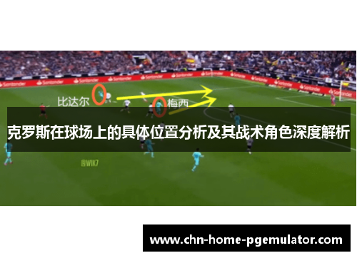 克罗斯在球场上的具体位置分析及其战术角色深度解析 克罗斯在球场上的具体位置分析及其战术角色深度解析