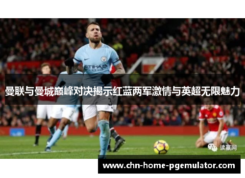 曼联与曼城巅峰对决揭示红蓝两军激情与英超无限魅力