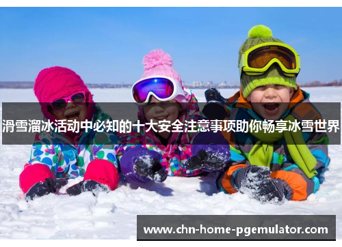 滑雪溜冰活动中必知的十大安全注意事项助你畅享冰雪世界 滑雪溜冰活动中必知的十大安全注意事项助你畅享冰雪世界