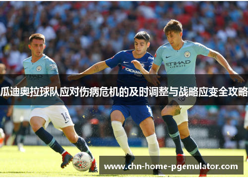 瓜迪奥拉球队应对伤病危机的及时调整与战略应变全攻略 瓜迪奥拉球队应对伤病危机的及时调整与战略应变全攻略