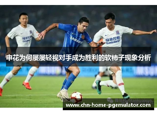 申花为何屡屡轻视对手成为胜利的软柿子现象分析 申花为何屡屡轻视对手成为胜利的软柿子现象分析