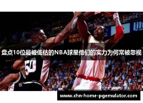 盘点10位最被低估的NBA球星他们的实力为何常被忽视 盘点10位最被低估的NBA球星他们的实力为何常被忽视