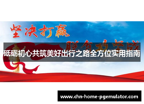 砥砺初心共筑美好出行之路全方位实用指南 砥砺初心共筑美好出行之路全方位实用指南