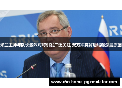 米兰主帅与队长激烈对峙引发广泛关注 双方冲突背后暗藏深层原因 米兰主帅与队长激烈对峙引发广泛关注 双方冲突背后暗藏深层原因