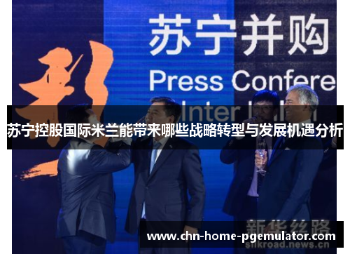 苏宁控股国际米兰能带来哪些战略转型与发展机遇分析 苏宁控股国际米兰能带来哪些战略转型与发展机遇分析