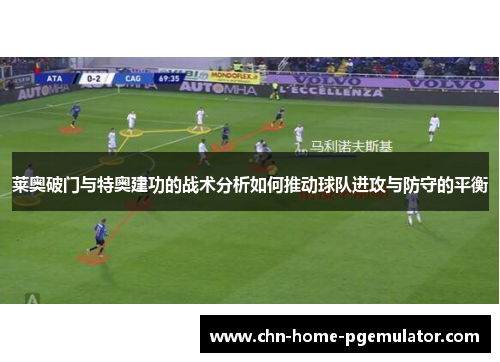 莱奥破门与特奥建功的战术分析如何推动球队进攻与防守的平衡 莱奥破门与特奥建功的战术分析如何推动球队进攻与防守的平衡