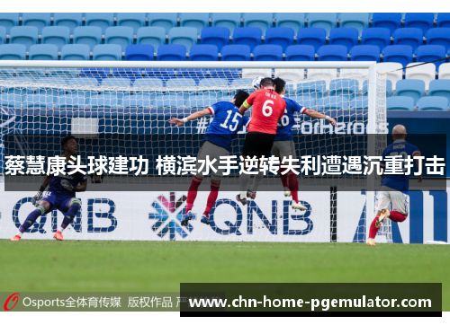 蔡慧康头球建功 横滨水手逆转失利遭遇沉重打击 蔡慧康头球建功 横滨水手逆转失利遭遇沉重打击