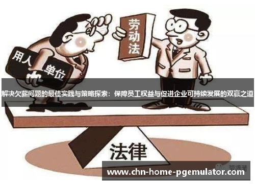 解决欠薪问题的最佳实践与策略探索:保障员工权益与促进企业可持续发展的双赢之道 解决欠薪问题的最佳实践与策略探索:保障员工权益与促进企业可持续发展的双赢之道
