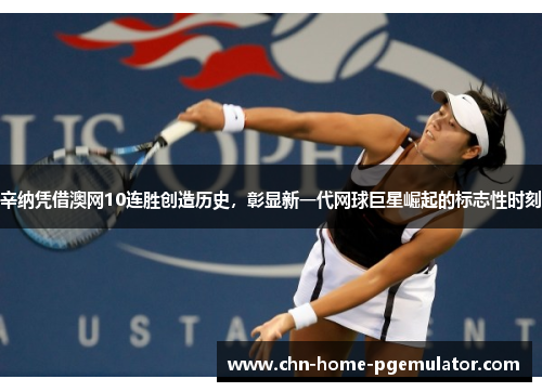 辛纳凭借澳网10连胜创造历史,彰显新一代网球巨星崛起的标志性时刻 辛纳凭借澳网10连胜创造历史,彰显新一代网球巨星崛起的标志性时刻