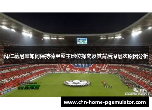 拜仁慕尼黑如何保持德甲霸主地位探究及其背后深层次原因分析 拜仁慕尼黑如何保持德甲霸主地位探究及其背后深层次原因分析