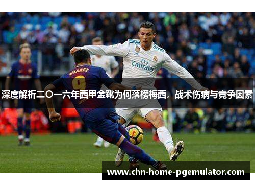 深度解析二〇一六年西甲金靴为何落榜梅西,战术伤病与竞争因素 深度解析二〇一六年西甲金靴为何落榜梅西,战术伤病与竞争因素